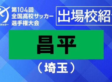 【学校紹介】昌平（埼玉）｜第104回全国高校サッカー選手権大会