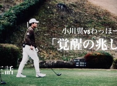 第三話【小川翼vsわっほー】ティーチングプロvsトーナメントプロ。息を呑む前半戦。極限の凌ぎ合い、上がり3ホール