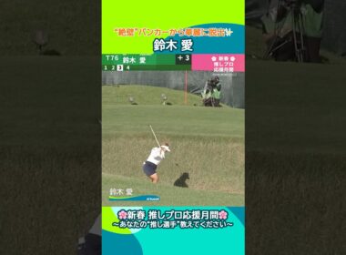 【鈴木 愛】“絶壁”バンカーから華麗に脱出✨| 富士通レディース 2025