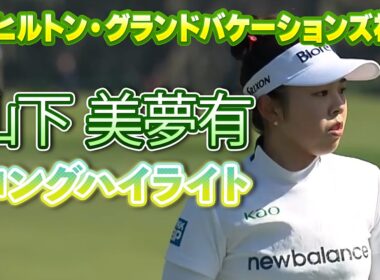 【速報】山下美夢有プロ、初日ロングハイライト！【ヒルトン・グランドバケーションズ】