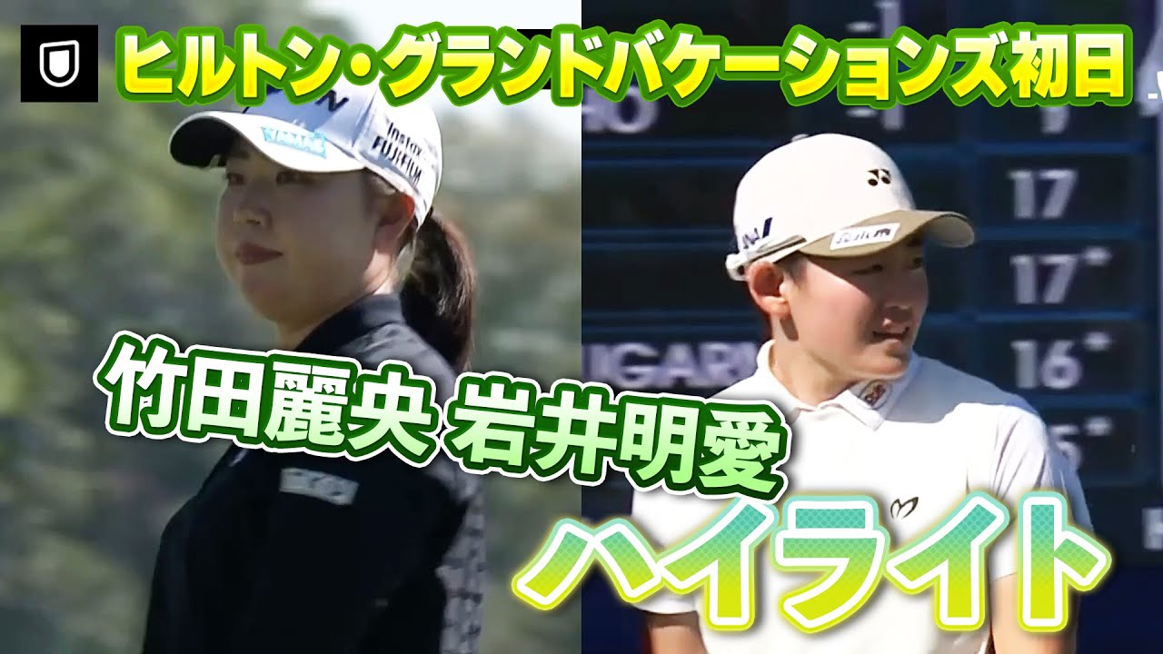【速報】竹田麗央プロ、岩井明愛プロ初日ハイライト！【ヒルトン・グランドバケーションズ】