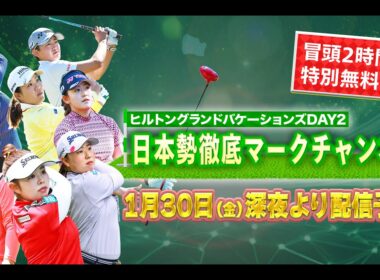 【大会二日目冒頭を特別無料公開】LPGA女子ゴルフツアー開幕戦初日『日本勢徹底マークチャンネル』を一部無料公開【ヒルトン・バケーションズ】