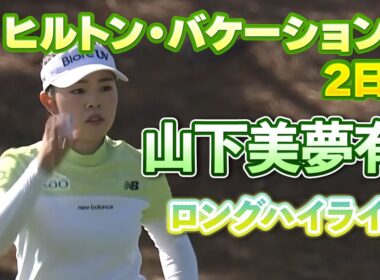 【速報】山下美夢有プロ、２日目ロングハイライト！【ヒルトン・グランドバケーションズ】