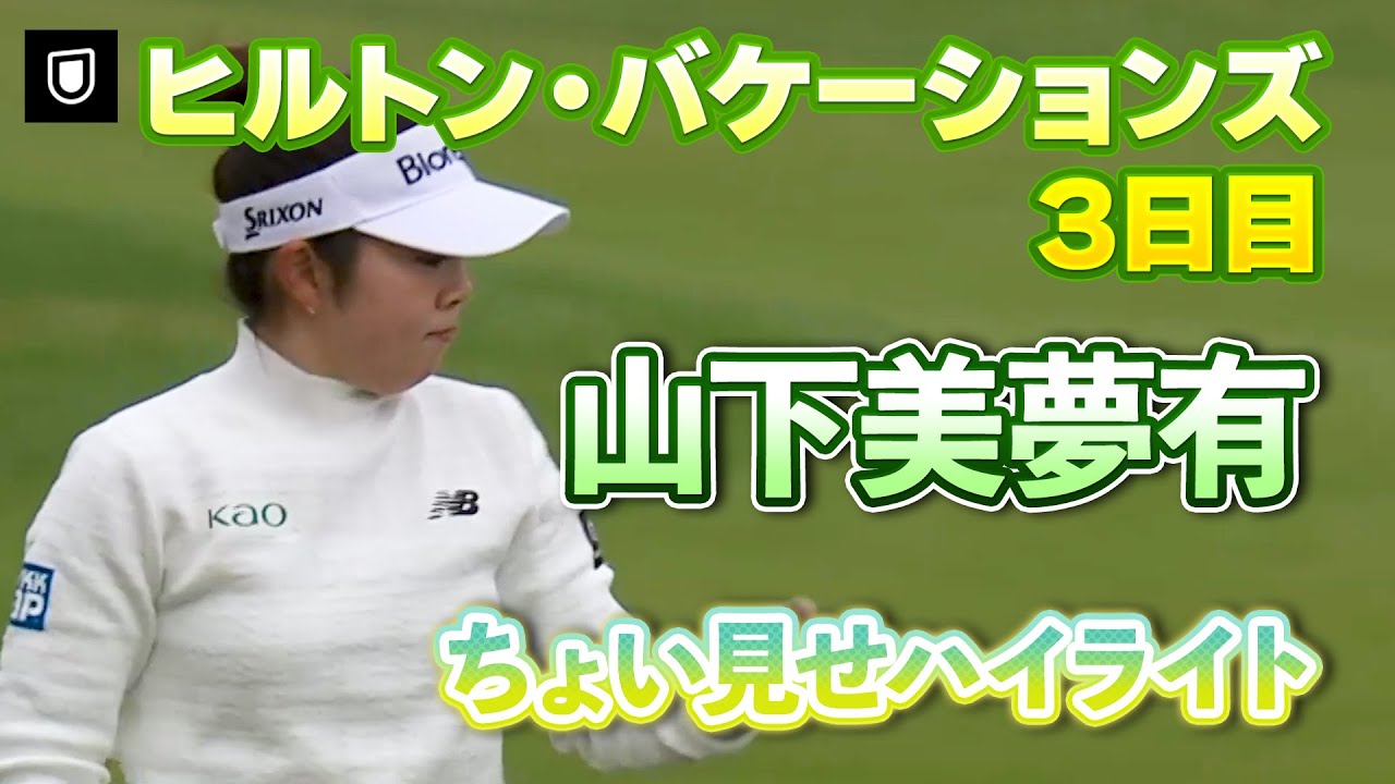 【速報】山下美夢有プロ、３日目ちょい見せハイライト！【ヒルトン・グランドバケーションズ】