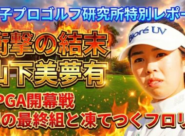 【2026 LPGA開幕戦】衝撃の結末。山下美夢有、幻の最終組と凍てつくフロリダの残像