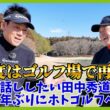 千葉県平川CCを舞台にぜひ観たい！「俺たちのハイドロー」田中秀道プロが登場。