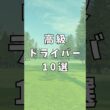 高級ドライバー10選｜ゴルフギアのクチコミなら「my caddie」