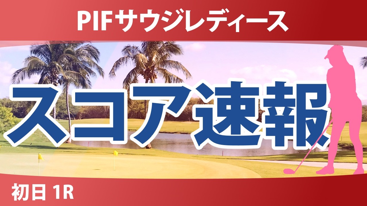 PIFサウジレディース インターナショナル 初日 1R スコア速報
