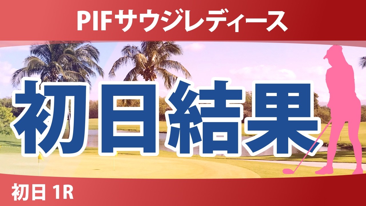 PIFサウジレディース インターナショナル 初日 1R 結果