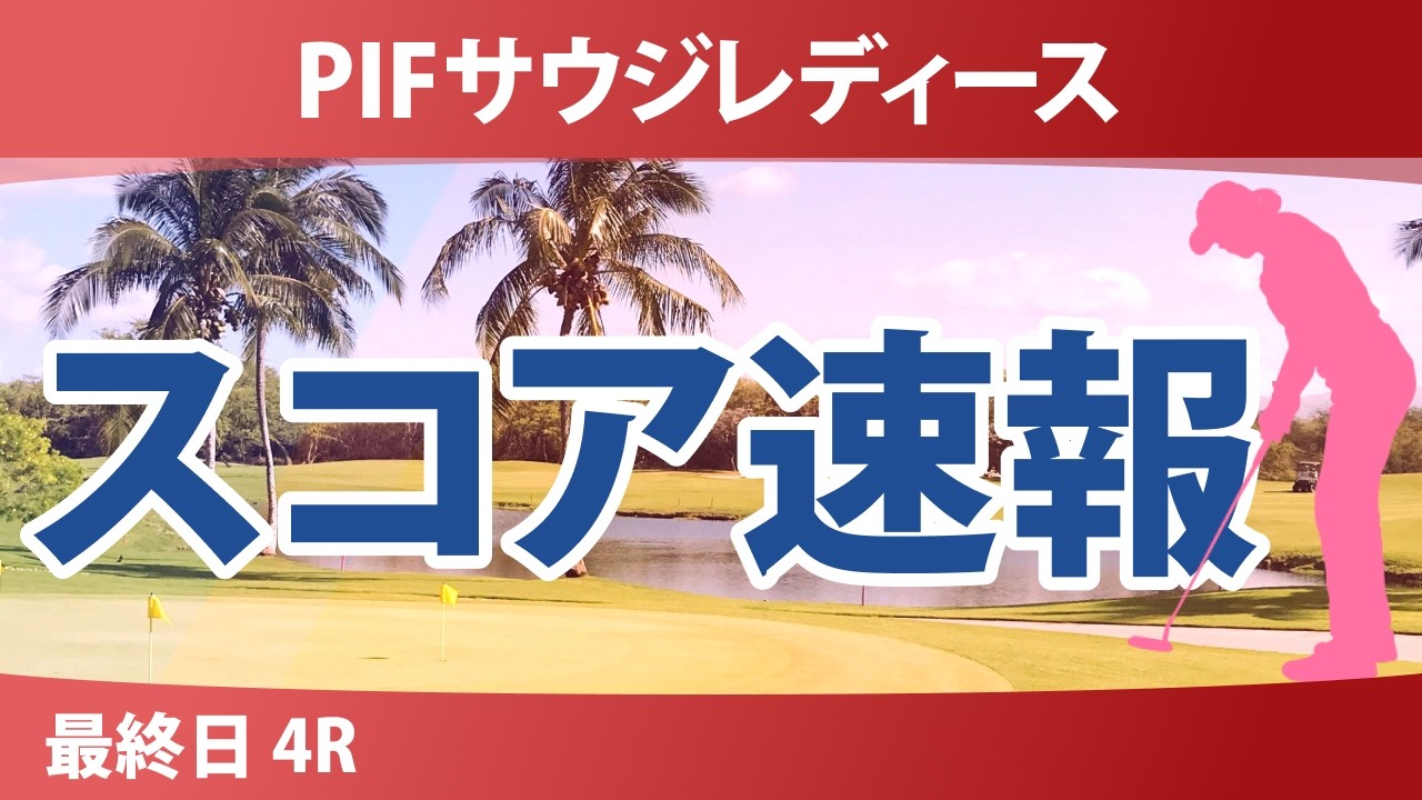PIFサウジレディース インターナショナル 最終日 4R スコア速報