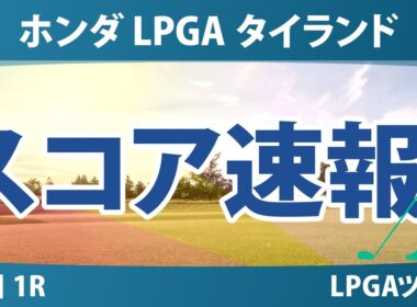 ホンダ LPGA タイランド 初日 1R スコア速報 上位選手は誰か？