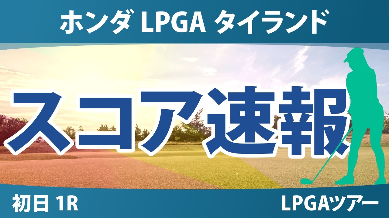ホンダ LPGA タイランド 初日 1R スコア速報 上位選手は誰か？