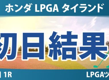 ホンダ LPGA タイランド 初日 1R 結果 速報 上位選手は誰か？