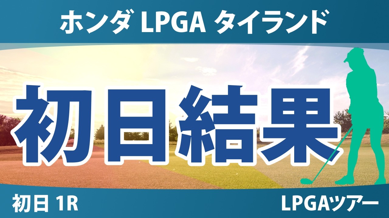 ホンダ LPGA タイランド 初日 1R 結果 速報 上位選手は誰か？