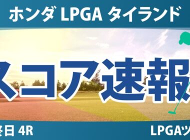ホンダ LPGA タイランド 最終日 4R スコア速報 上位選手は誰か？