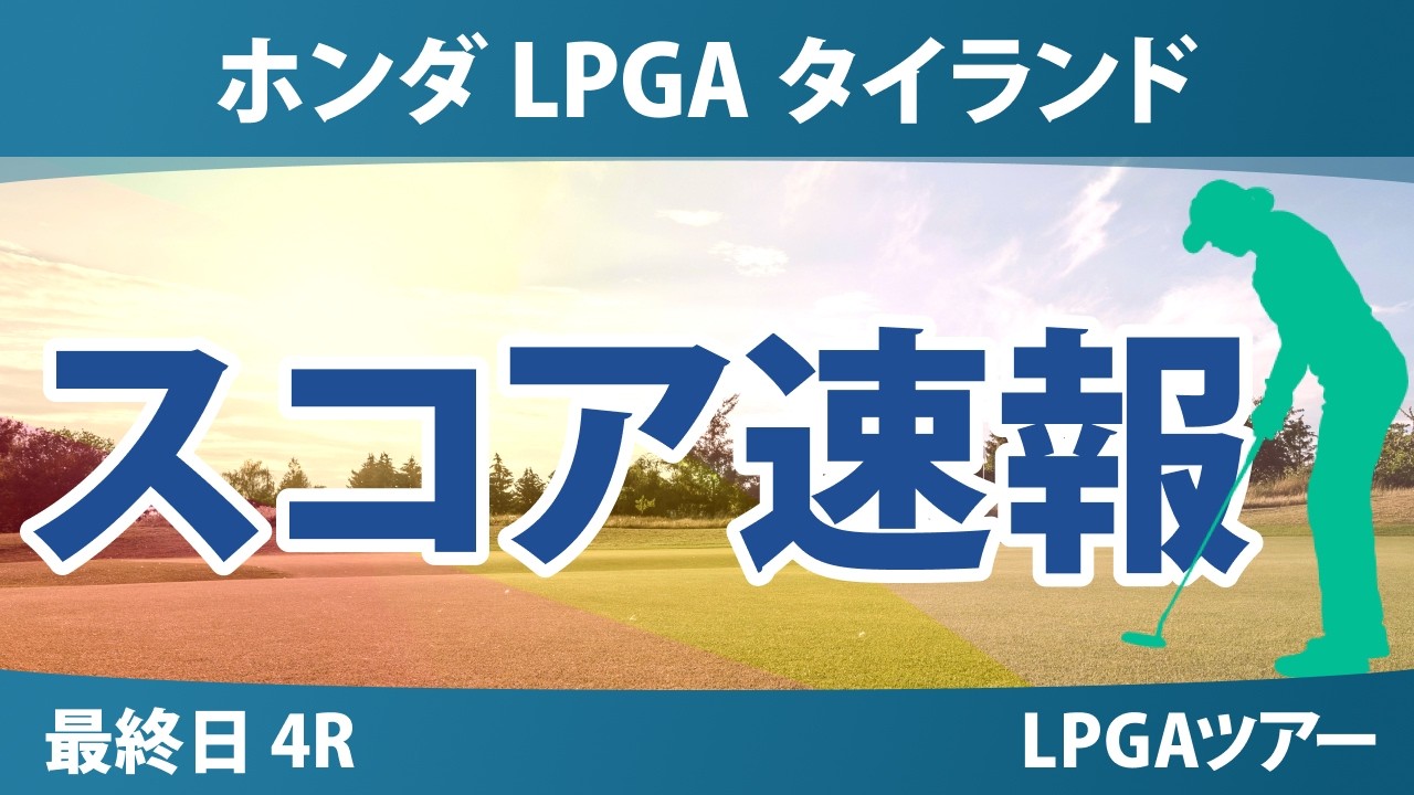 ホンダ LPGA タイランド 最終日 4R スコア速報 上位選手は誰か？
