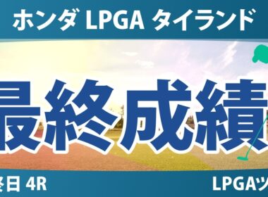 ホンダ LPGA タイランド 最終日 4R 最終成績 速報 上位選手は誰か？