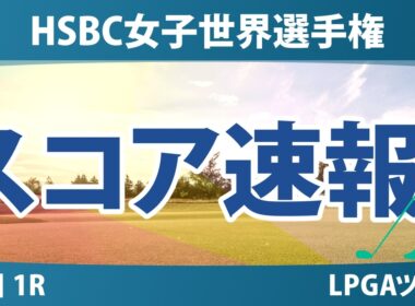HSBC女子世界選手権 初日 1R スコア速報 上位選手は誰か？