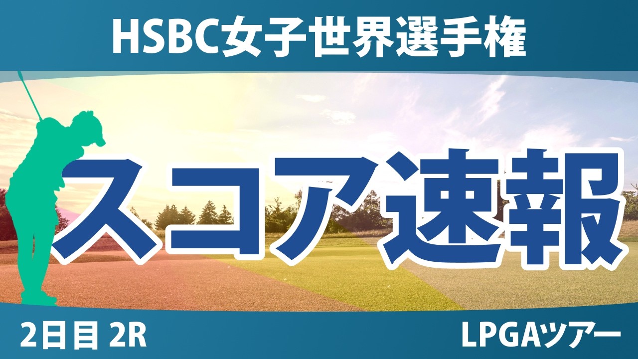 HSBC女子世界選手権 2日目 2R スコア速報 上位選手は誰か？