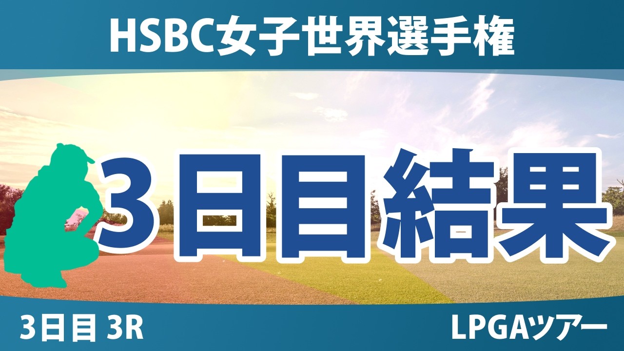 HSBC女子世界選手権 3日目 3R 結果 速報 上位選手は誰か？