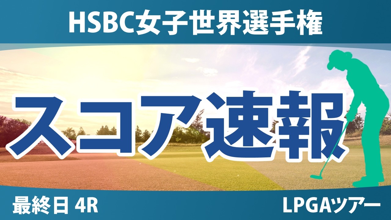 HSBC女子世界選手権 最終日 4R スコア速報 上位選手は誰か？