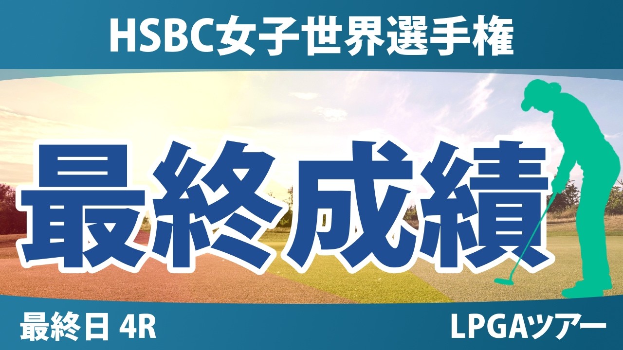 HSBC女子世界選手権 最終日 4R 最終成績 速報 上位選手は誰か？