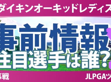 ダイキンオーキッドレディスゴルフトーナメント 事前情報 小祝さくら 佐久間朱莉 神谷そら 河本結 倉林紅 政田夢乃 六車日那乃 岩井千怜 【スタッツ解説】