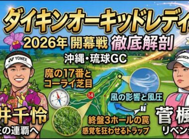 【2026開幕戦】ダイキンオーキッドレディス完全展望！女王・岩井千怜か、リベンジ狙う菅楓華か！？魔の終盤ホールも徹底解剖