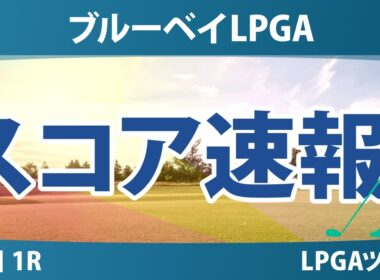 ブルーベイLPGA 初日 1R スコア速報 上位選手は誰か？