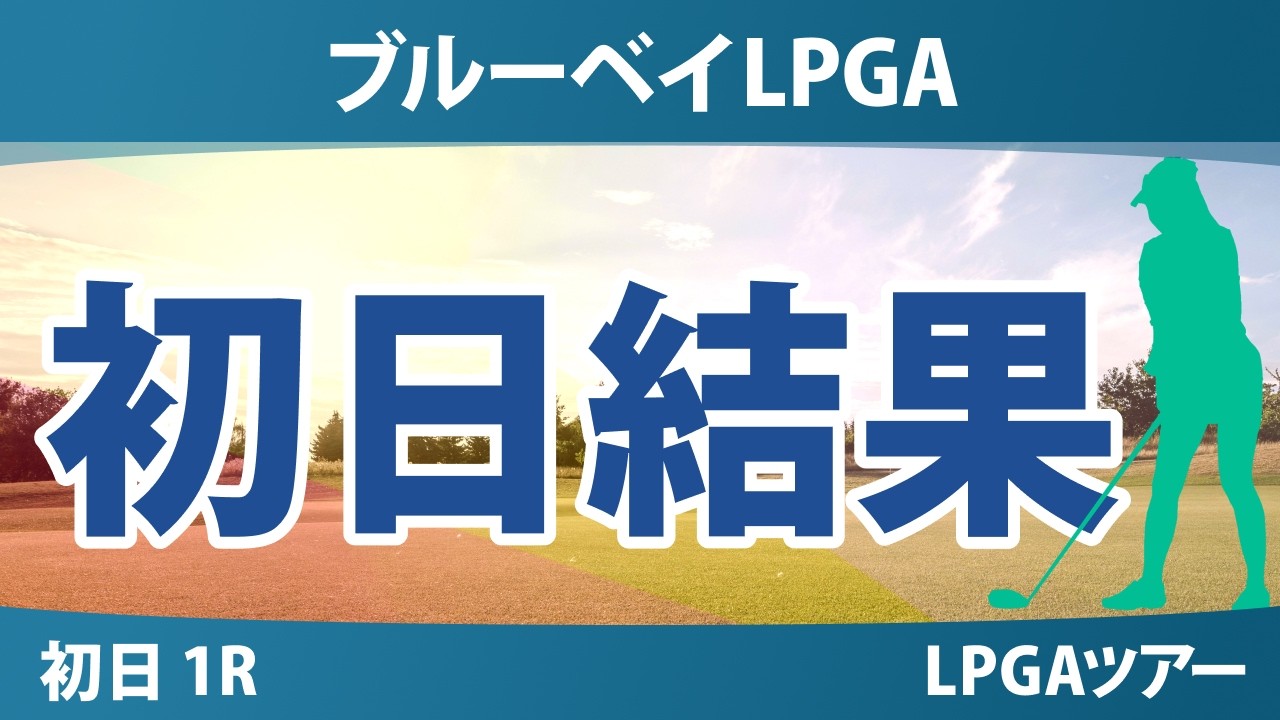 ブルーベイLPGA 初日 1R 結果 速報 上位選手は誰か？