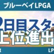 ブルーベイLPGA 2日目 2R スタート!! 気になる注目選手を紹介!!