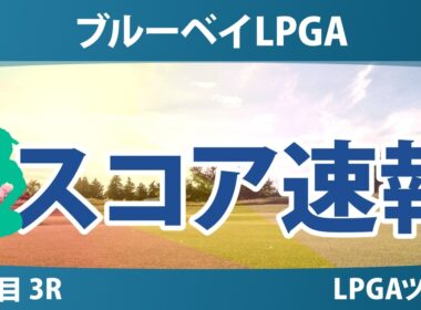 ブルーベイLPGA 3日目 3R スコア速報 上位選手は誰か？