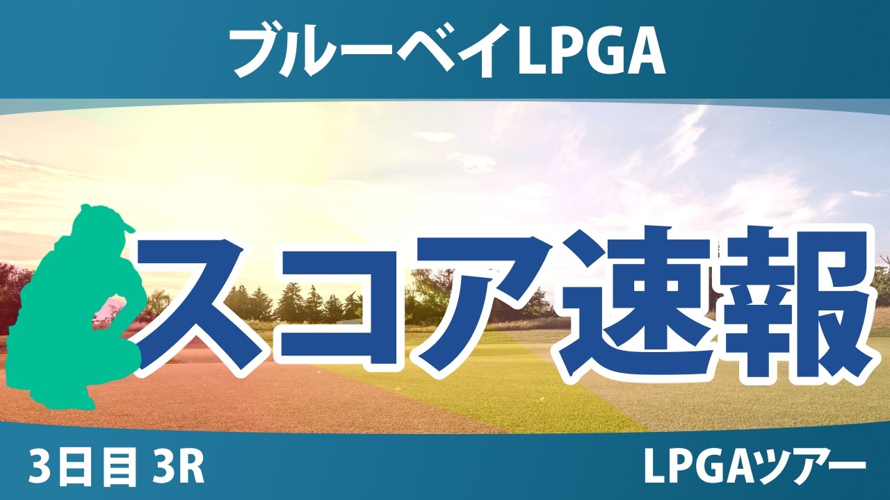 ブルーベイLPGA 3日目 3R スコア速報 上位選手は誰か？