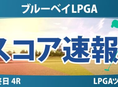 ブルーベイLPGA 最終日 4R スコア速報 上位選手は誰か？