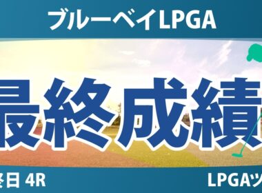 ブルーベイLPGA 最終日 4R 最終成績 速報 上位選手は誰か？