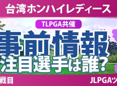 台湾ホンハイレディースゴルフトーナメント 事前情報 小祝さくら 佐久間朱莉 古江彩佳 小林光希 菅楓華 政田夢乃 【スタッツ解説】