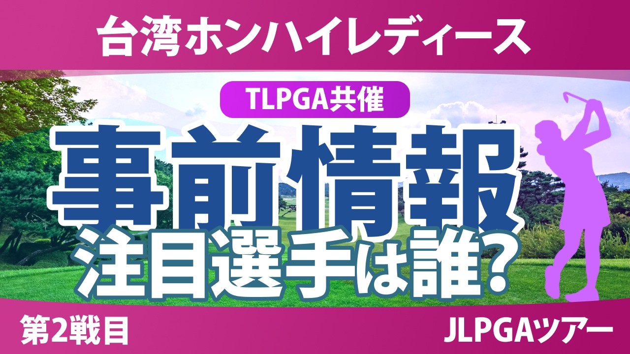 台湾ホンハイレディースゴルフトーナメント 事前情報 小祝さくら 佐久間朱莉 古江彩佳 小林光希 菅楓華 政田夢乃 【スタッツ解説】
