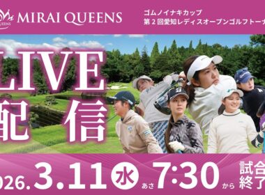【ライブ配信】2026ミライクイーンズ・ゴムノイナキカップ・第2回愛知レディスオープンゴルフトーナメント・3/11(水)・あさ7時30分から試合終了まで生中継