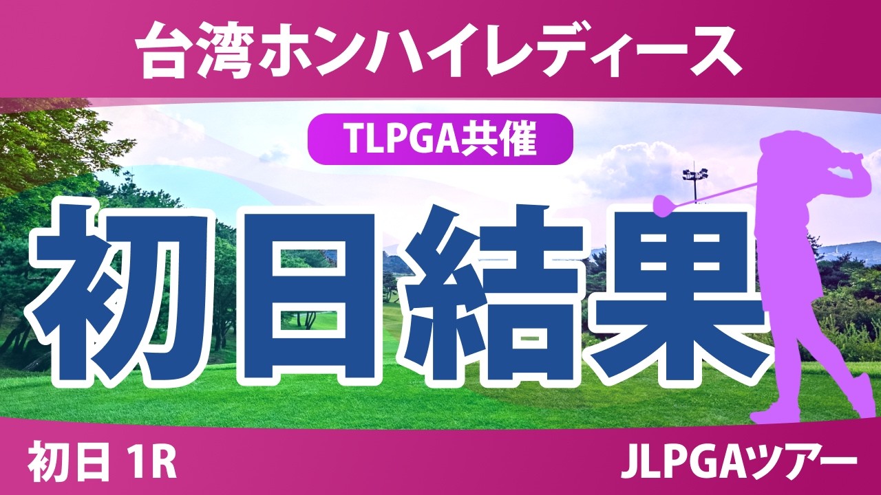 台湾ホンハイレディースゴルフトーナメント 初日 1R 結果 速報 上位選手は誰か？