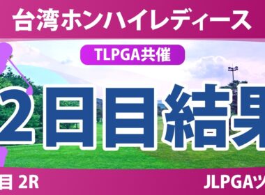 台湾ホンハイレディースゴルフトーナメント 2日目 2R 結果 速報 上位選手は誰か？