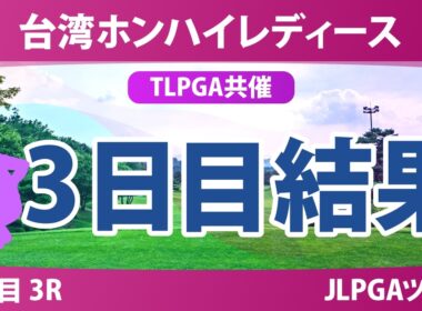 台湾ホンハイレディースゴルフトーナメント 3日目 3R 結果 速報 上位選手は誰か？