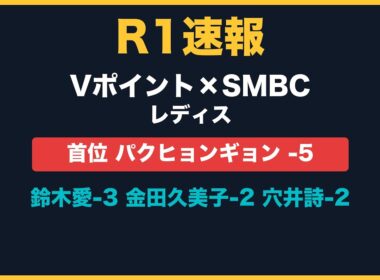 【Vポイント×SMBCレディスR1速報】パクヒョンギョン-5首位！鈴木愛-3、金田久美子-2