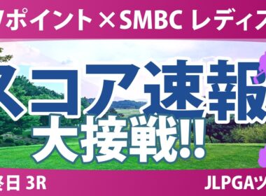 Vポイント×SMBC レディスゴルフトーナメント 最終日 3R スコア速報 上位選手は誰か？