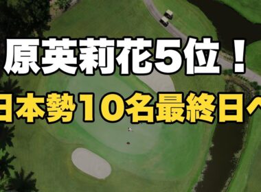 【ファウンダーズカップ3日目】キム・ヒョージュ独走17アンダー！原英莉花5位で日本勢10名が最終日へ