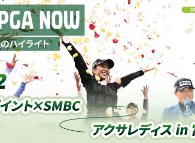【JLPGA NOW ＃2】〜先週のハイライト〜｜Vポイント×ＳＭＢＣ レディスゴルフトーナメント