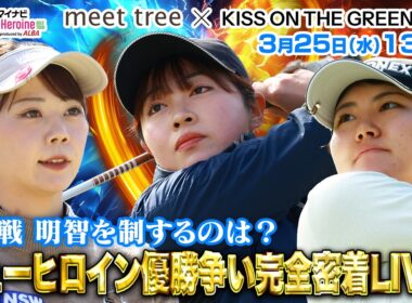 【03/25(水)13:00〜LIVE配信  後半戦】マイナビ ネクストヒロインゴルフツアー第2戦 meet tree × KISS ON THE GREEN Cup    優勝争い完全密着LIVE！