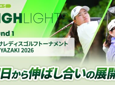 【ロングハイライト】アクサレディスゴルフトーナメント in MIYAZAKI 2026 - Round1