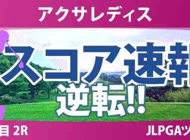アクサレディスゴルフトーナメント 2日目 2R スコア速報 上位選手は誰か？