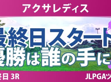 アクサレディスゴルフトーナメント 最終日 3R スタート!! 気になる注目選手を紹介!!