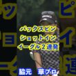 脇元華プロ　バックスピンショットインイーグル２連発